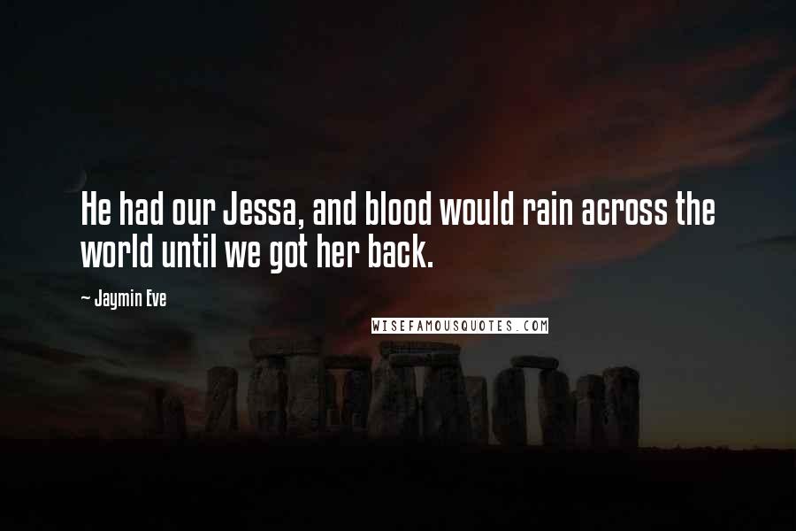 Jaymin Eve Quotes: He had our Jessa, and blood would rain across the world until we got her back.