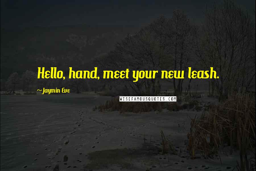 Jaymin Eve Quotes: Hello, hand, meet your new leash.