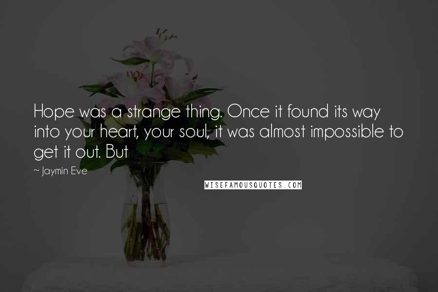 Jaymin Eve Quotes: Hope was a strange thing. Once it found its way into your heart, your soul, it was almost impossible to get it out. But