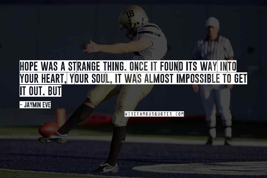 Jaymin Eve Quotes: Hope was a strange thing. Once it found its way into your heart, your soul, it was almost impossible to get it out. But