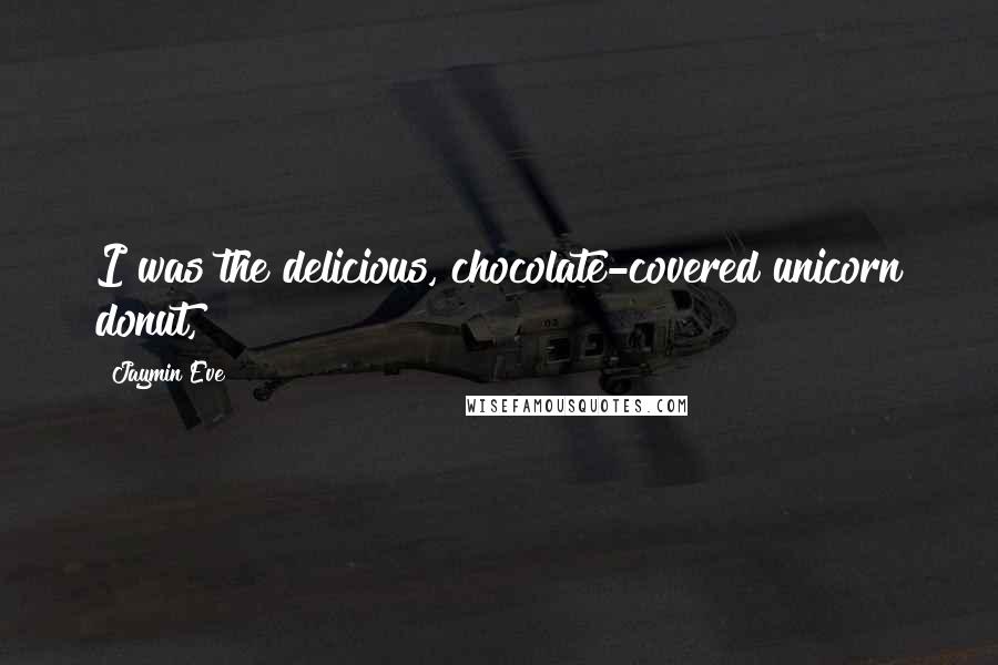 Jaymin Eve Quotes: I was the delicious, chocolate-covered unicorn donut,