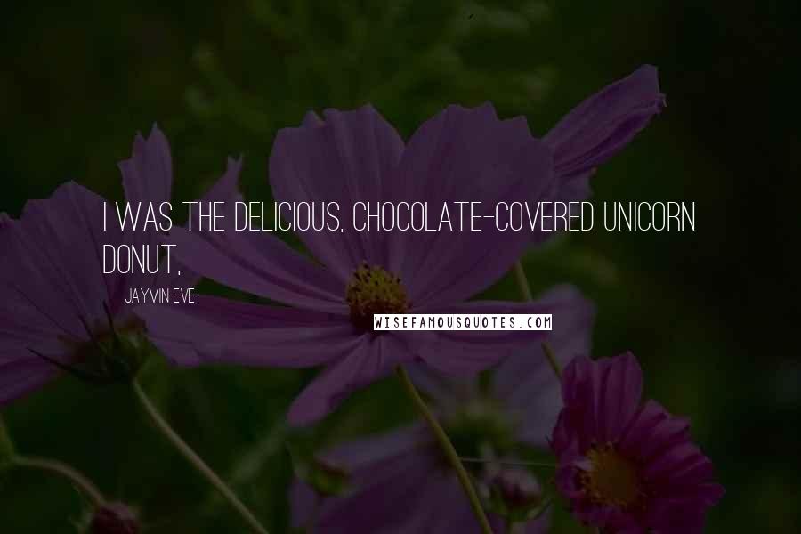 Jaymin Eve Quotes: I was the delicious, chocolate-covered unicorn donut,