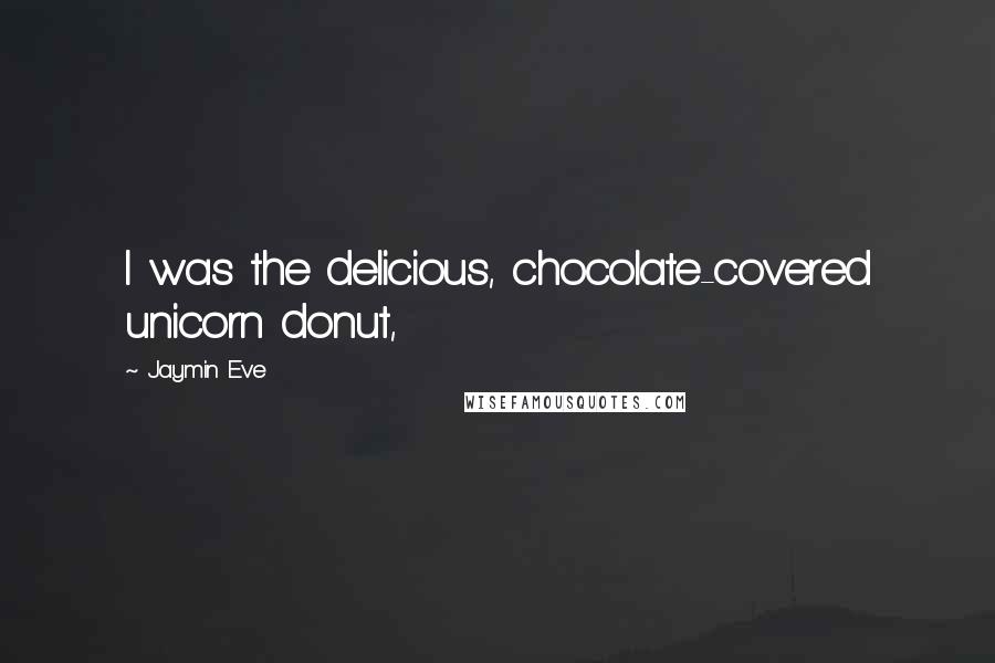 Jaymin Eve Quotes: I was the delicious, chocolate-covered unicorn donut,