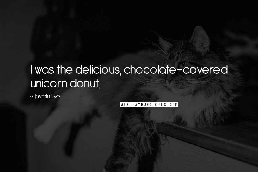 Jaymin Eve Quotes: I was the delicious, chocolate-covered unicorn donut,