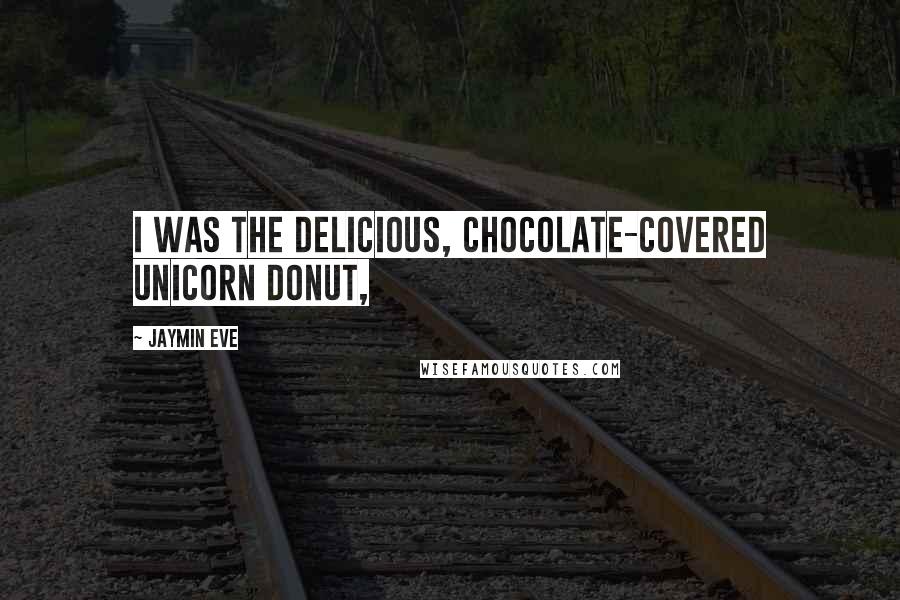 Jaymin Eve Quotes: I was the delicious, chocolate-covered unicorn donut,