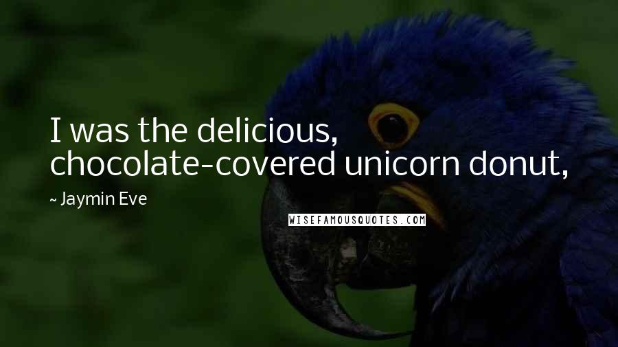 Jaymin Eve Quotes: I was the delicious, chocolate-covered unicorn donut,