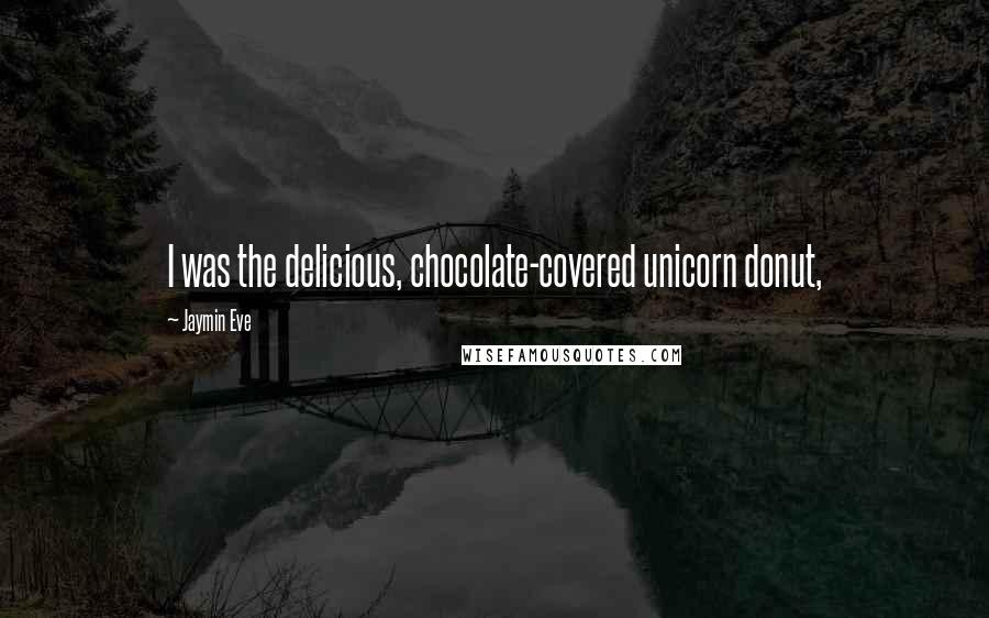 Jaymin Eve Quotes: I was the delicious, chocolate-covered unicorn donut,