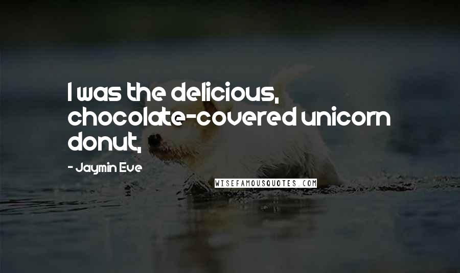 Jaymin Eve Quotes: I was the delicious, chocolate-covered unicorn donut,