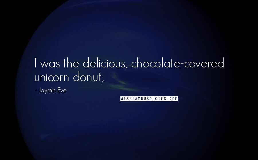 Jaymin Eve Quotes: I was the delicious, chocolate-covered unicorn donut,