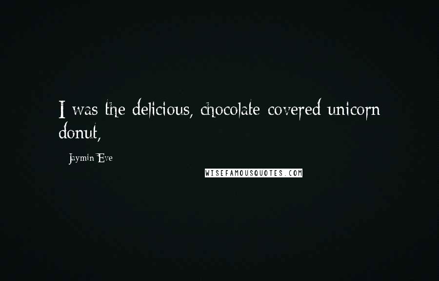 Jaymin Eve Quotes: I was the delicious, chocolate-covered unicorn donut,