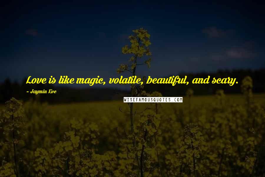 Jaymin Eve Quotes: Love is like magic, volatile, beautiful, and scary.