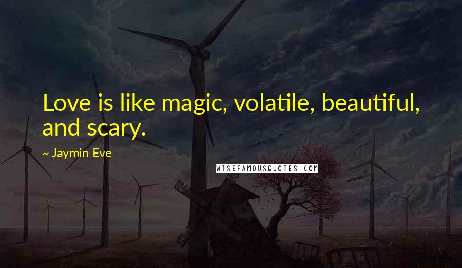 Jaymin Eve Quotes: Love is like magic, volatile, beautiful, and scary.