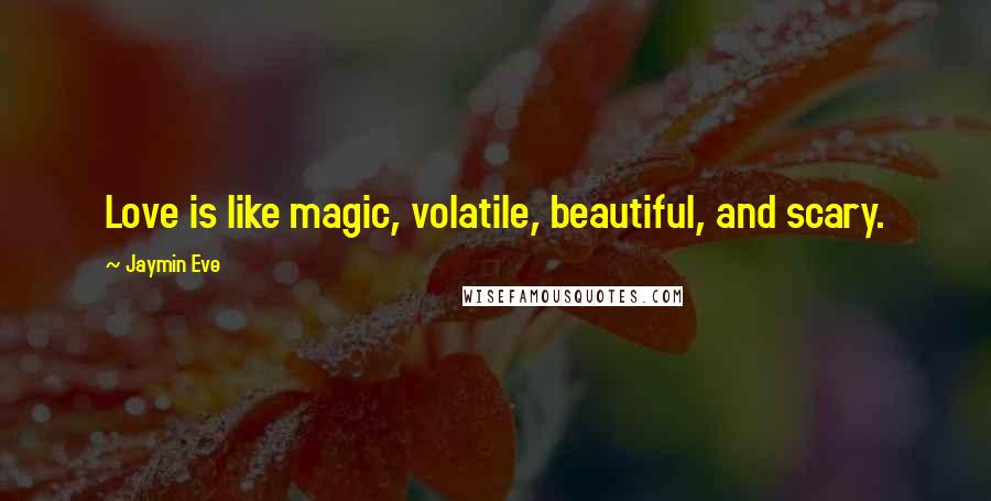 Jaymin Eve Quotes: Love is like magic, volatile, beautiful, and scary.