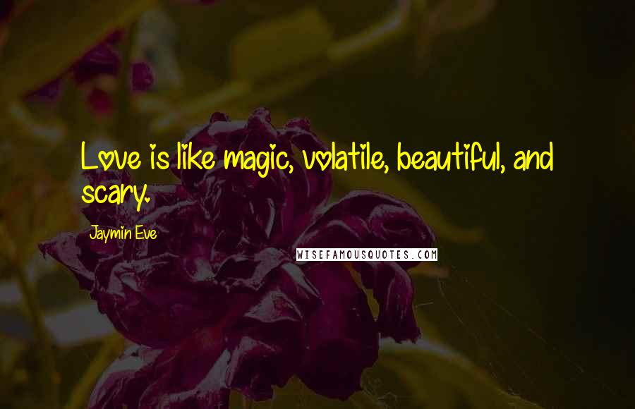 Jaymin Eve Quotes: Love is like magic, volatile, beautiful, and scary.