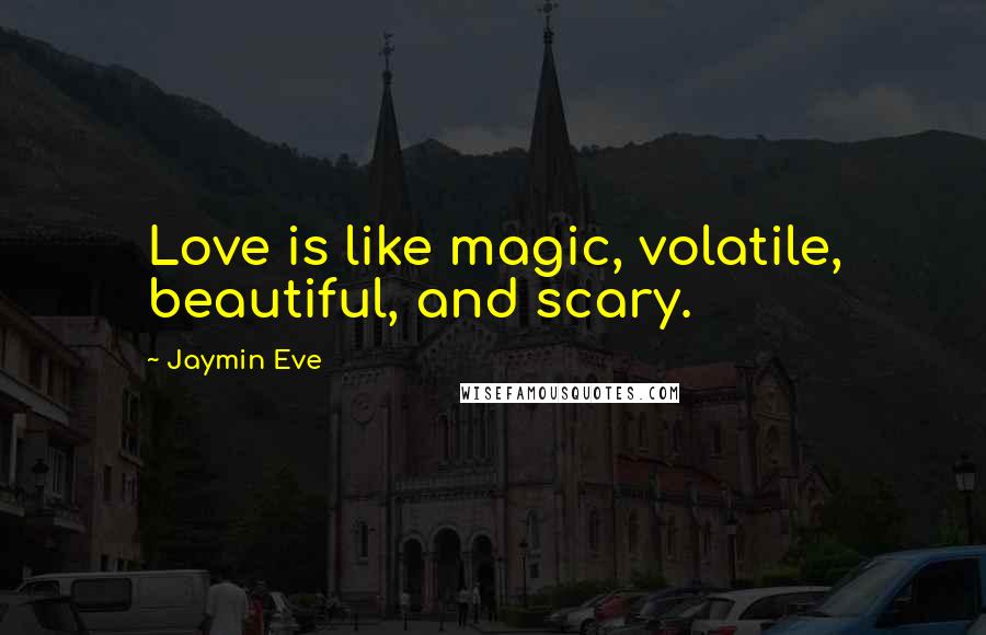 Jaymin Eve Quotes: Love is like magic, volatile, beautiful, and scary.