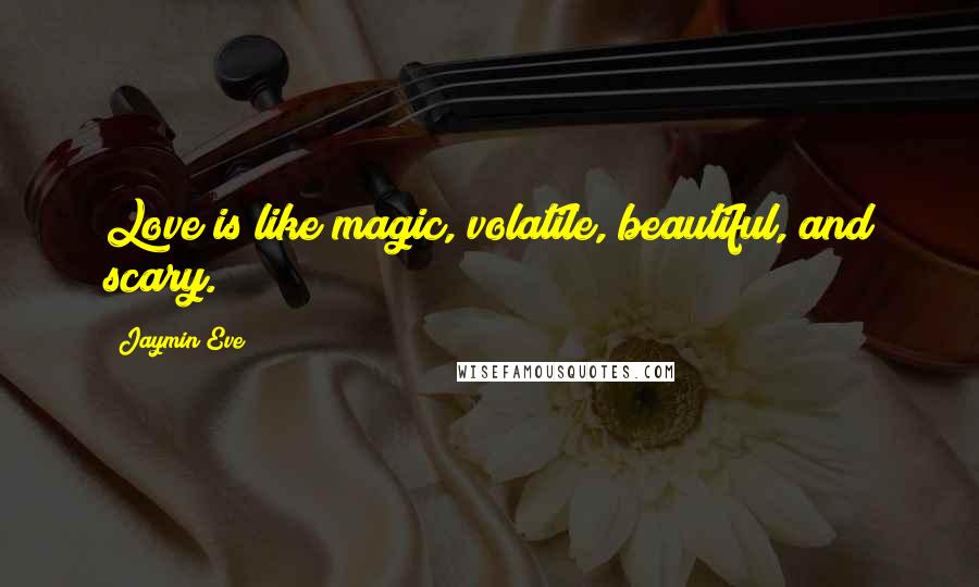 Jaymin Eve Quotes: Love is like magic, volatile, beautiful, and scary.