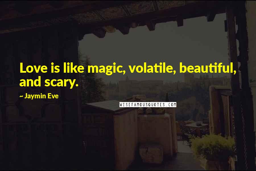 Jaymin Eve Quotes: Love is like magic, volatile, beautiful, and scary.