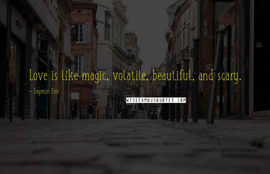 Jaymin Eve Quotes: Love is like magic, volatile, beautiful, and scary.