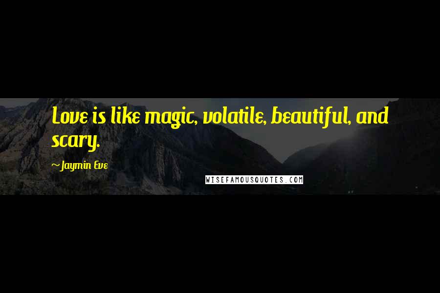 Jaymin Eve Quotes: Love is like magic, volatile, beautiful, and scary.