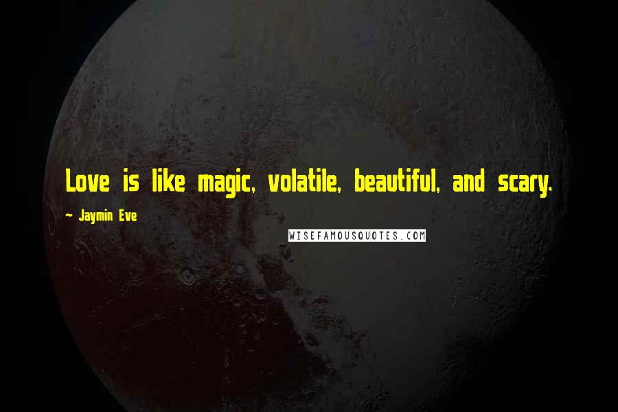 Jaymin Eve Quotes: Love is like magic, volatile, beautiful, and scary.