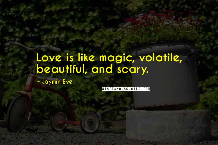 Jaymin Eve Quotes: Love is like magic, volatile, beautiful, and scary.