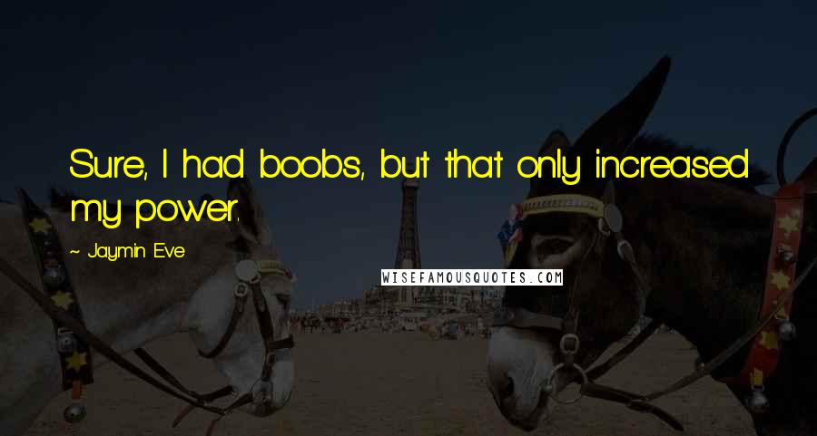 Jaymin Eve Quotes: Sure, I had boobs, but that only increased my power.