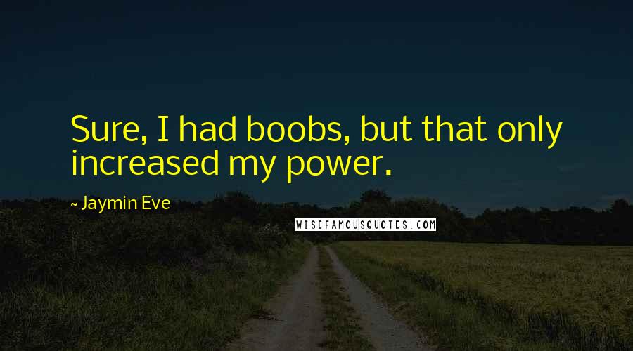 Jaymin Eve Quotes: Sure, I had boobs, but that only increased my power.