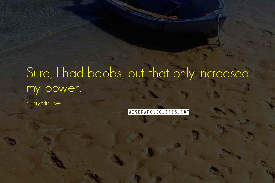 Jaymin Eve Quotes: Sure, I had boobs, but that only increased my power.