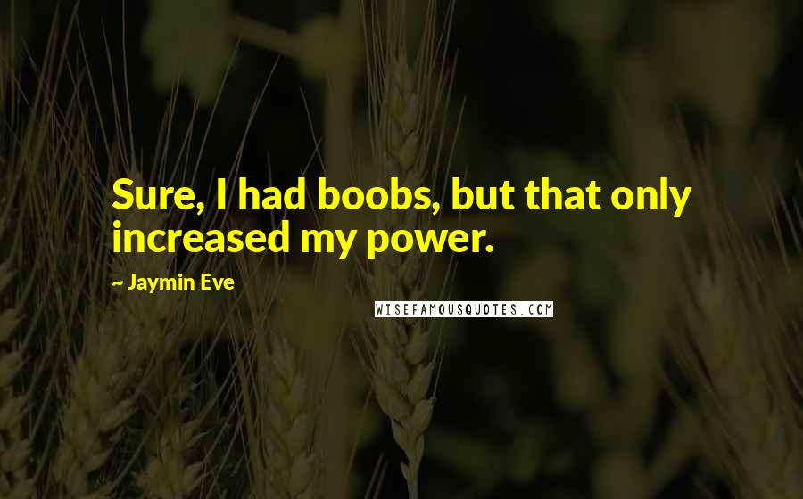 Jaymin Eve Quotes: Sure, I had boobs, but that only increased my power.