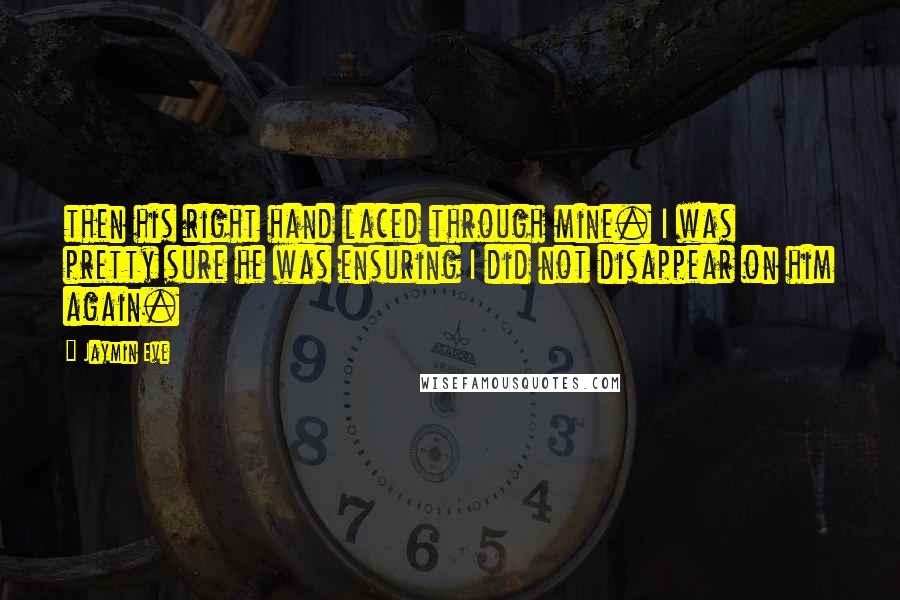 Jaymin Eve Quotes: then his right hand laced through mine. I was pretty sure he was ensuring I did not disappear on him again.