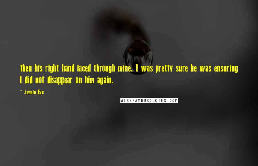 Jaymin Eve Quotes: then his right hand laced through mine. I was pretty sure he was ensuring I did not disappear on him again.