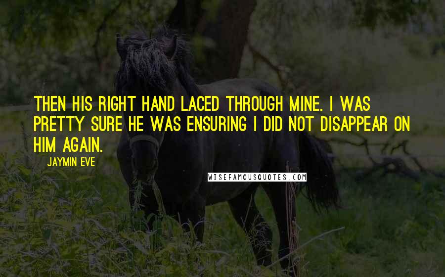 Jaymin Eve Quotes: then his right hand laced through mine. I was pretty sure he was ensuring I did not disappear on him again.