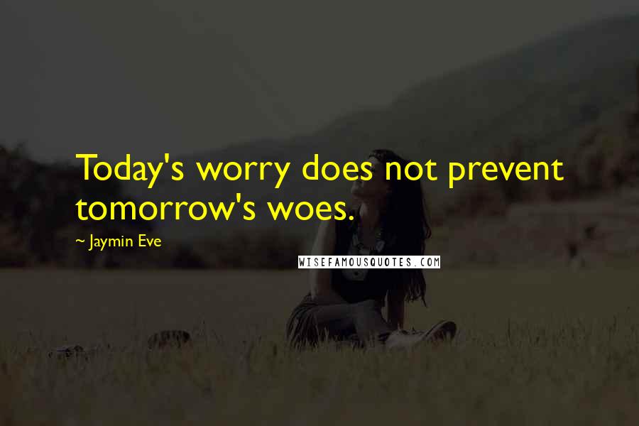 Jaymin Eve Quotes: Today's worry does not prevent tomorrow's woes.