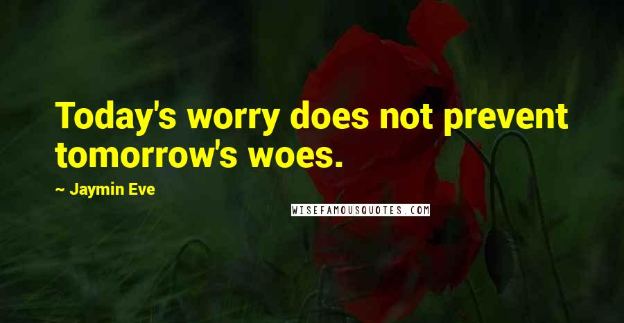 Jaymin Eve Quotes: Today's worry does not prevent tomorrow's woes.