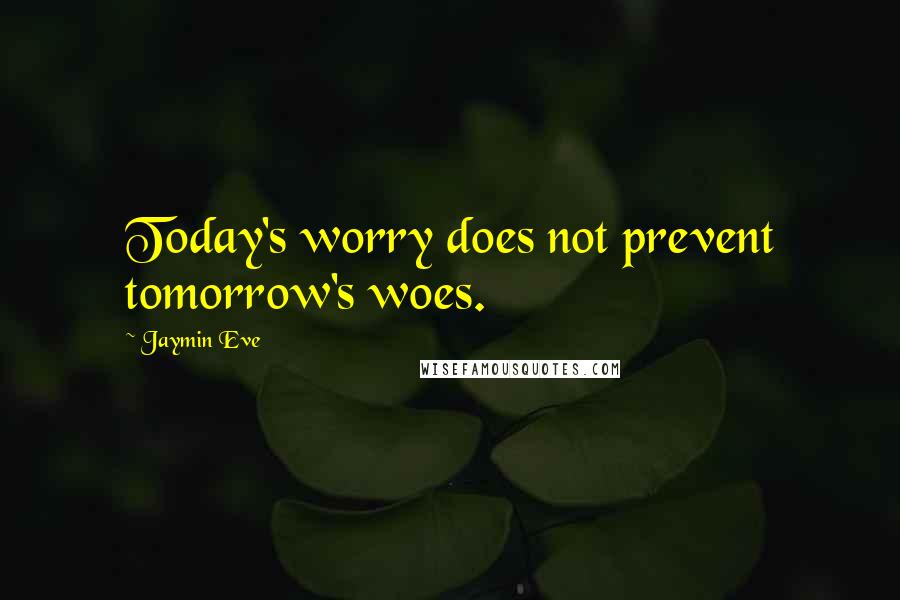 Jaymin Eve Quotes: Today's worry does not prevent tomorrow's woes.
