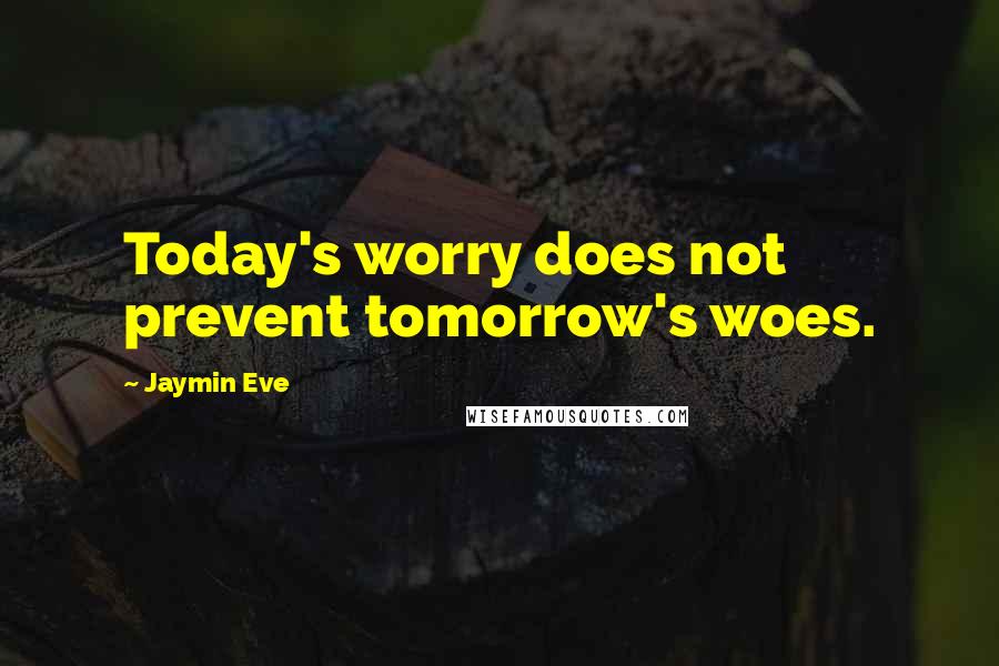 Jaymin Eve Quotes: Today's worry does not prevent tomorrow's woes.