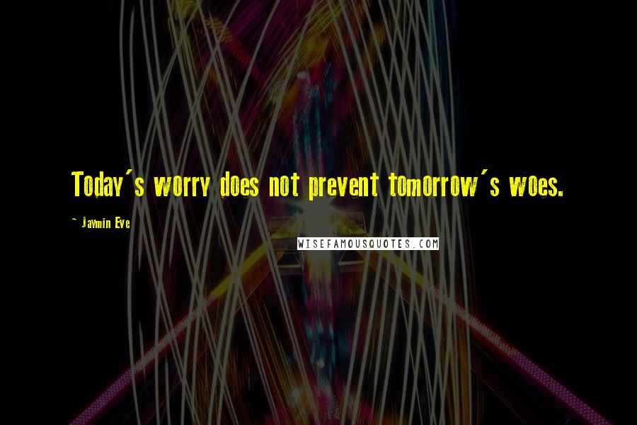 Jaymin Eve Quotes: Today's worry does not prevent tomorrow's woes.