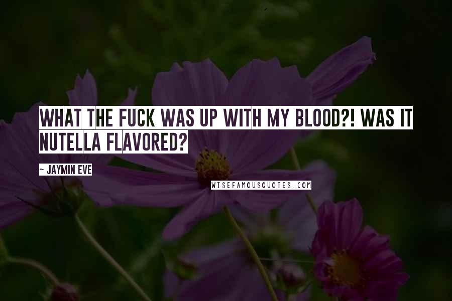 Jaymin Eve Quotes: What the fuck was up with my blood?! Was it Nutella flavored?