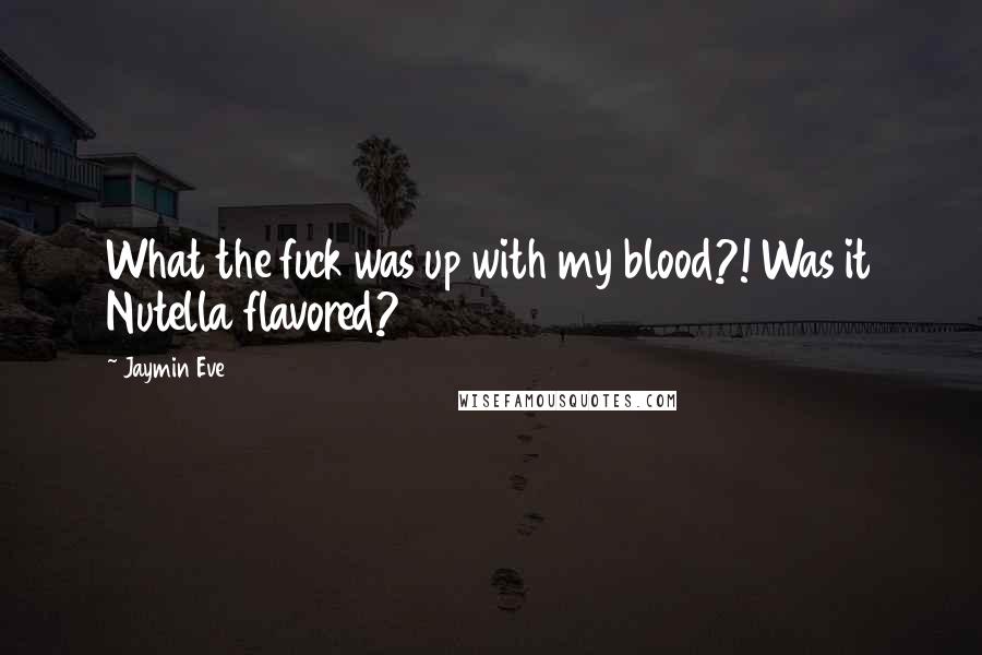 Jaymin Eve Quotes: What the fuck was up with my blood?! Was it Nutella flavored?