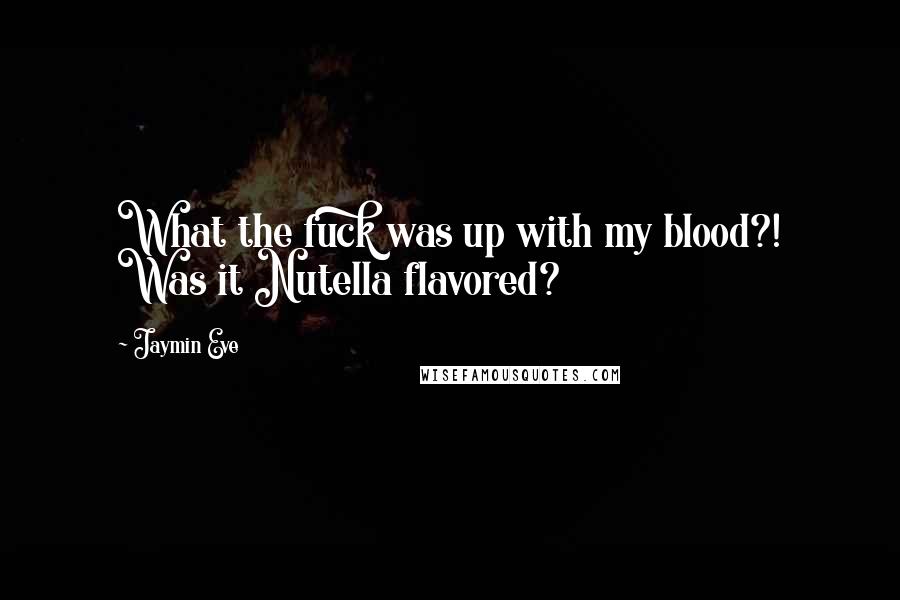 Jaymin Eve Quotes: What the fuck was up with my blood?! Was it Nutella flavored?