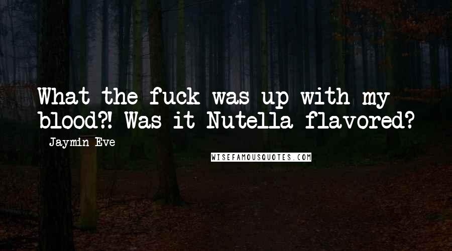 Jaymin Eve Quotes: What the fuck was up with my blood?! Was it Nutella flavored?