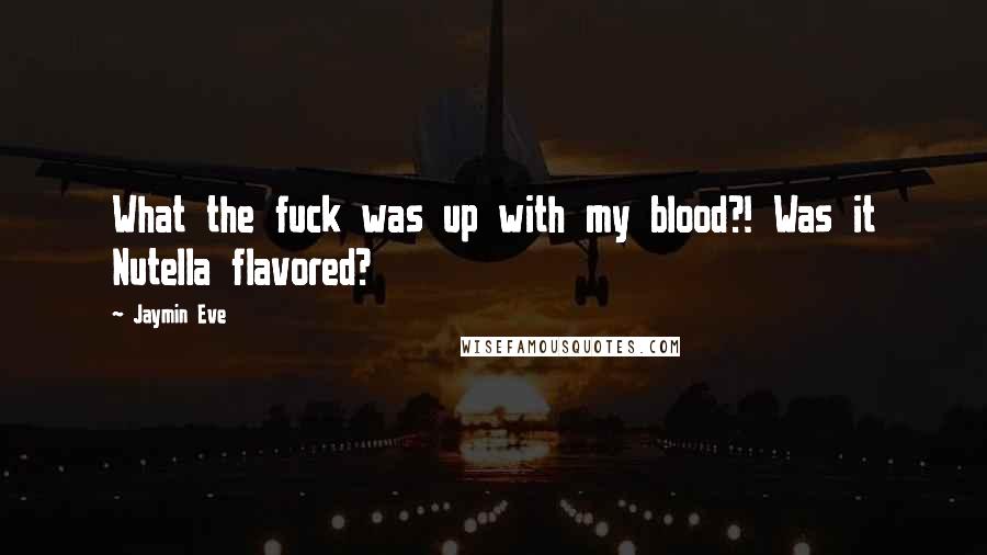 Jaymin Eve Quotes: What the fuck was up with my blood?! Was it Nutella flavored?