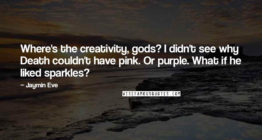 Jaymin Eve Quotes: Where's the creativity, gods? I didn't see why Death couldn't have pink. Or purple. What if he liked sparkles?