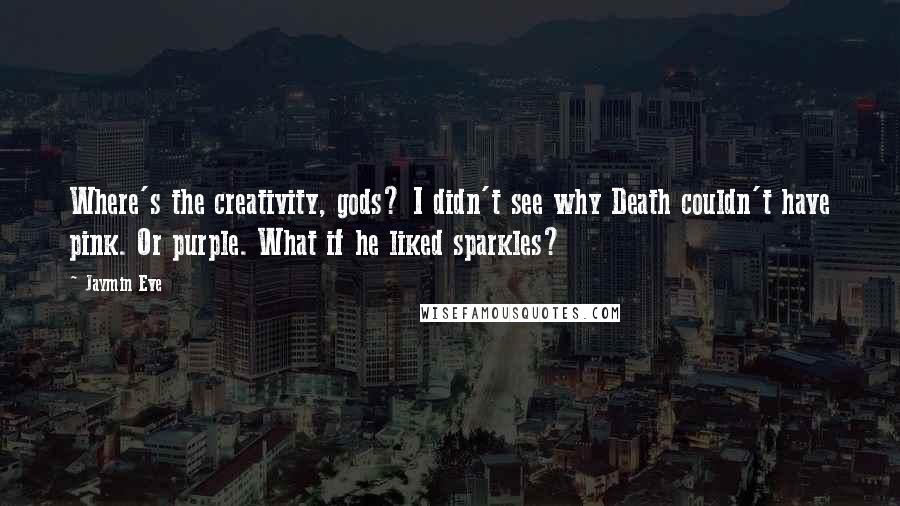 Jaymin Eve Quotes: Where's the creativity, gods? I didn't see why Death couldn't have pink. Or purple. What if he liked sparkles?