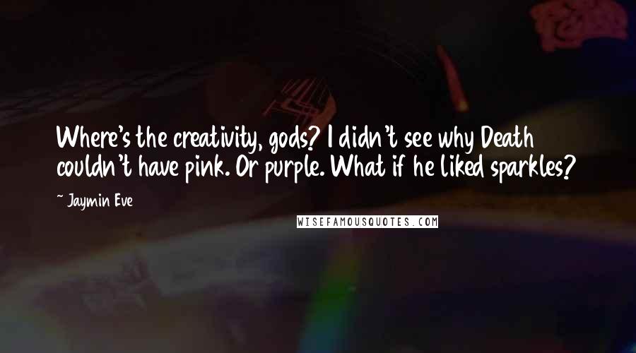 Jaymin Eve Quotes: Where's the creativity, gods? I didn't see why Death couldn't have pink. Or purple. What if he liked sparkles?