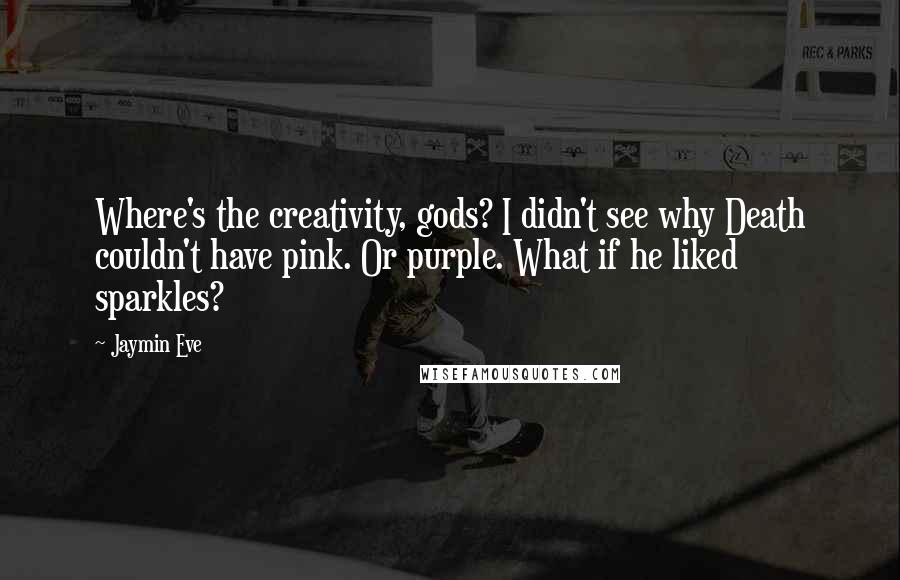 Jaymin Eve Quotes: Where's the creativity, gods? I didn't see why Death couldn't have pink. Or purple. What if he liked sparkles?