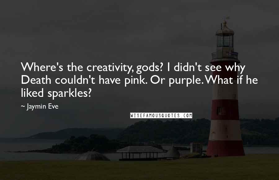 Jaymin Eve Quotes: Where's the creativity, gods? I didn't see why Death couldn't have pink. Or purple. What if he liked sparkles?