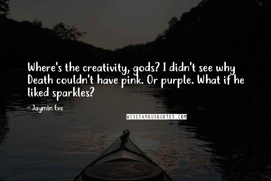Jaymin Eve Quotes: Where's the creativity, gods? I didn't see why Death couldn't have pink. Or purple. What if he liked sparkles?
