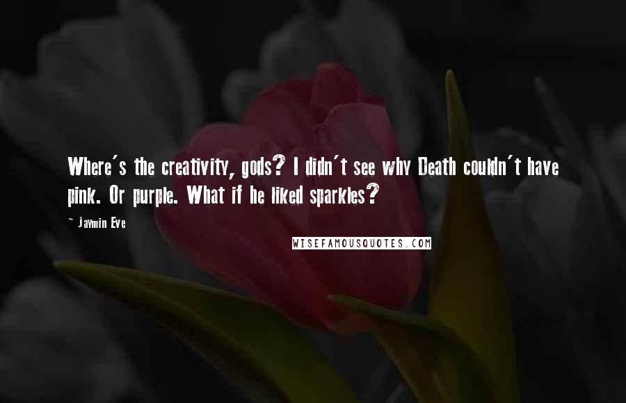 Jaymin Eve Quotes: Where's the creativity, gods? I didn't see why Death couldn't have pink. Or purple. What if he liked sparkles?