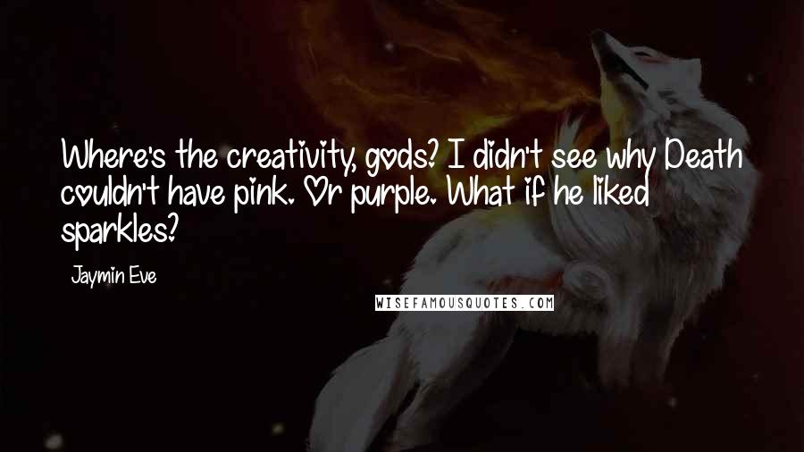 Jaymin Eve Quotes: Where's the creativity, gods? I didn't see why Death couldn't have pink. Or purple. What if he liked sparkles?